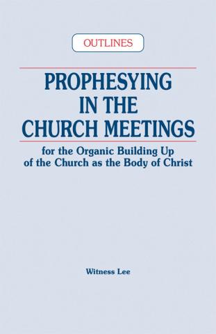 Prophesying in the Church Meetings for the Organic Building Up of the Church as the Body of Christ (Outlines)