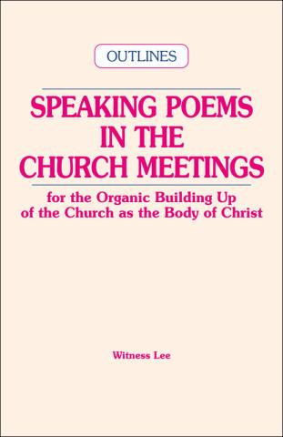 Speaking Poems in the Church Meetings for the Organic Building Up of the Church as the Body of Christ (Outlines)